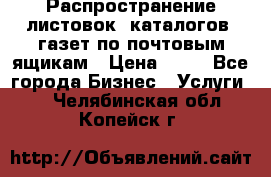 Распространение листовок, каталогов, газет по почтовым ящикам › Цена ­ 40 - Все города Бизнес » Услуги   . Челябинская обл.,Копейск г.